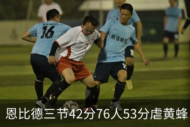 恩比德三节42分76人53分虐黄蜂 骑士力克老鹰